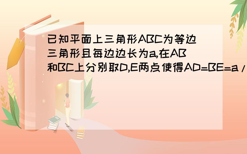 已知平面上三角形ABC为等边三角形且每边边长为a,在AB和BC上分别取D,E两点使得AD=BE=a/3，连接A,E两点以