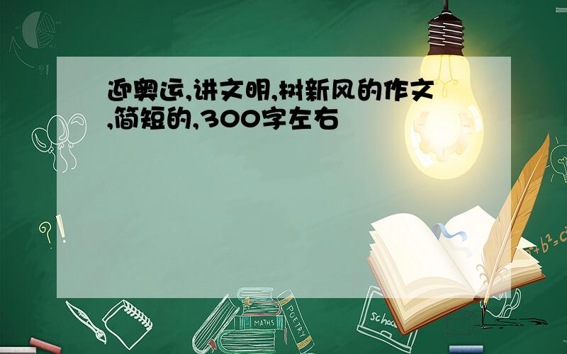 迎奥运,讲文明,树新风的作文,简短的,300字左右