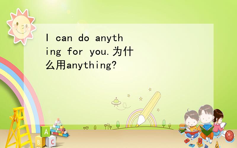 I can do anything for you.为什么用anything?