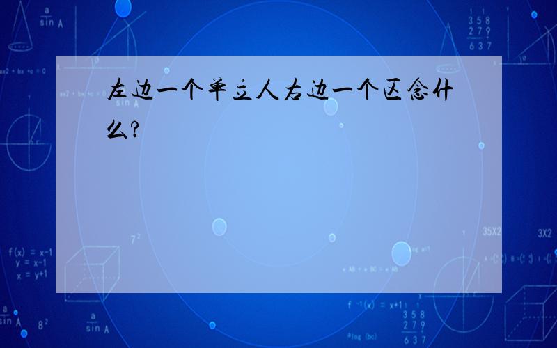 左边一个单立人右边一个区念什么?