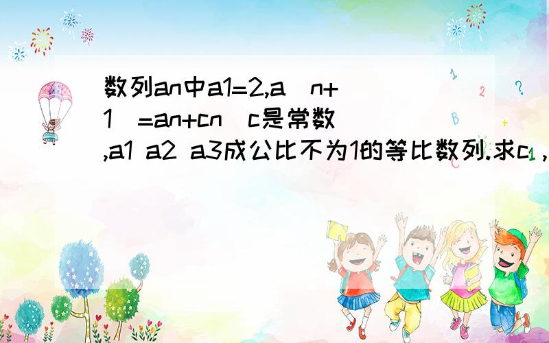 数列an中a1=2,a(n+1)=an+cn(c是常数),a1 a2 a3成公比不为1的等比数列.求c ,求an的通项公