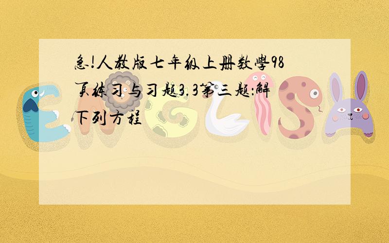 急!人教版七年级上册数学98页练习与习题3.3第三题：解下列方程