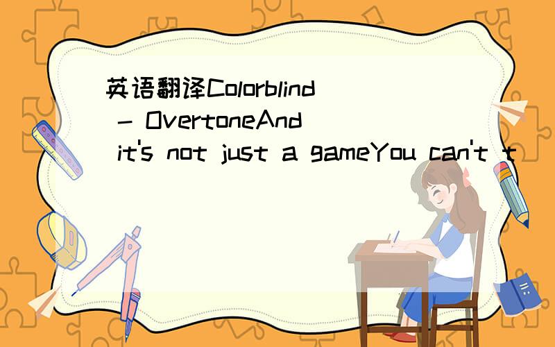 英语翻译Colorblind - OvertoneAnd it's not just a gameYou can't t