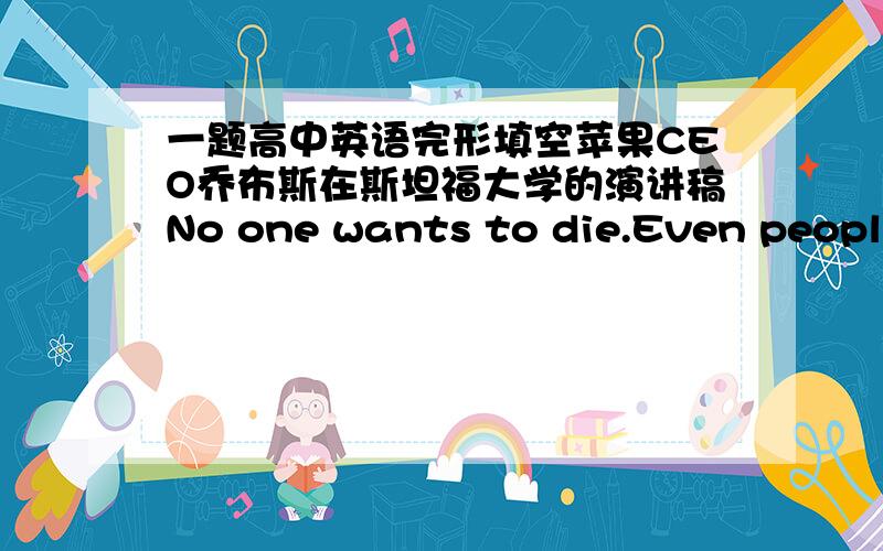 一题高中英语完形填空苹果CEO乔布斯在斯坦福大学的演讲稿No one wants to die.Even people