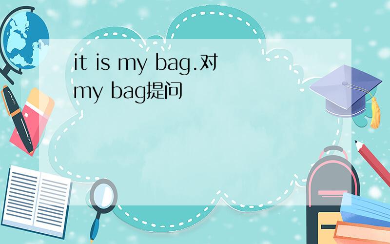 it is my bag.对my bag提问