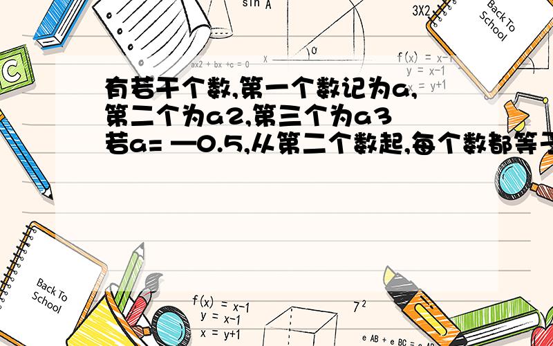 有若干个数,第一个数记为a,第二个为a2,第三个为a3 若a= —0.5,从第二个数起,每个数都等于1与它前面的那个数的