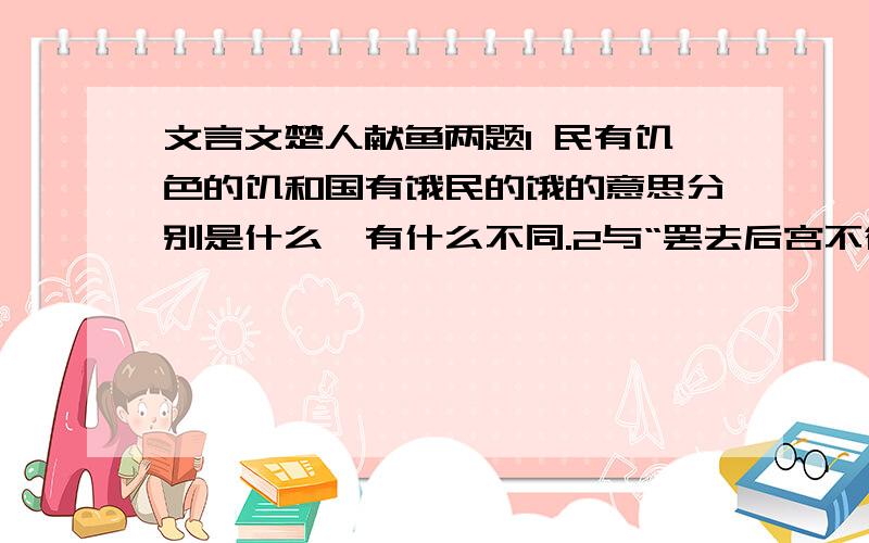 文言文楚人献鱼两题1 民有饥色的饥和国有饿民的饿的意思分别是什么,有什么不同.2与“罢去后宫不御者”一句句式相同的是（