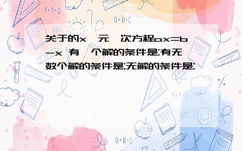 关于的x一元一次方程ax=b-x 有一个解的条件是:有无数个解的条件是:无解的条件是: