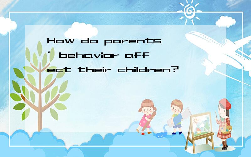 How do parents’ behavior affect their children?