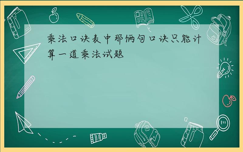 乘法口诀表中那俩句口诀只能计算一道乘法试题