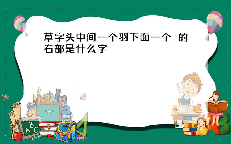 草字头中间一个羽下面一个聄的右部是什么字