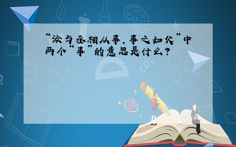 “汝与丞相从事,事之如父”中两个“事”的意思是什么?