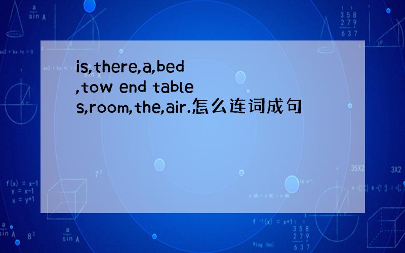 is,there,a,bed,tow end tables,room,the,air.怎么连词成句