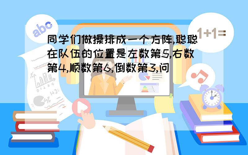 同学们做操排成一个方阵,聪聪在队伍的位置是左数第5,右数第4,顺数第6,倒数第3,问