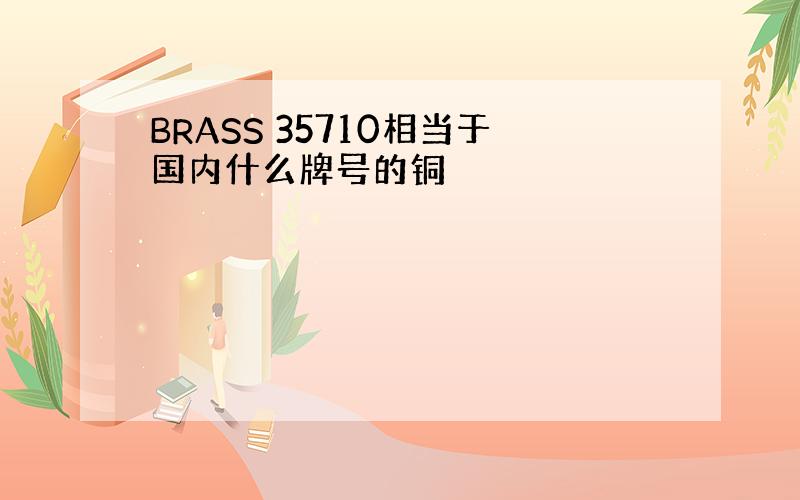 BRASS 35710相当于国内什么牌号的铜