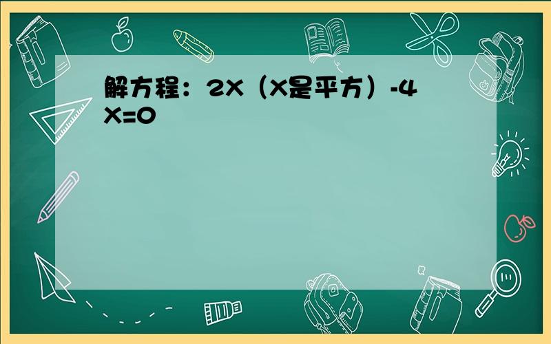 解方程：2X（X是平方）-4X=0