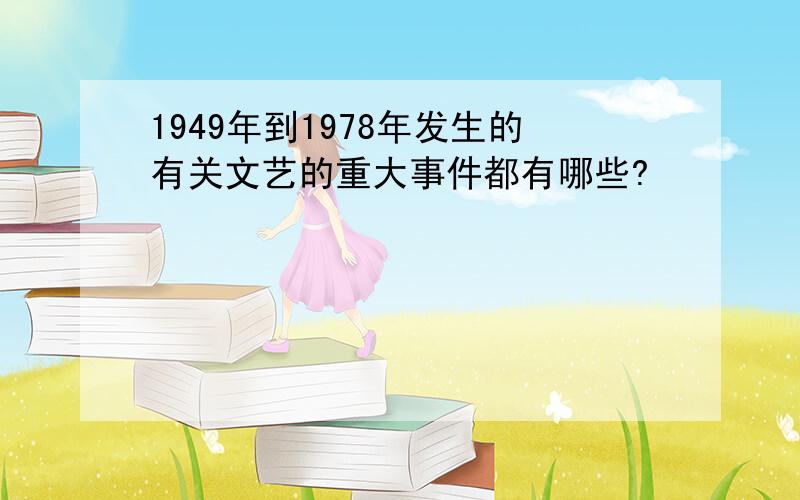 1949年到1978年发生的有关文艺的重大事件都有哪些?