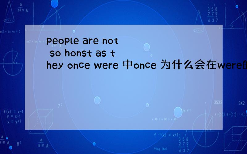 people are not so honst as they once were 中once 为什么会在were的前面