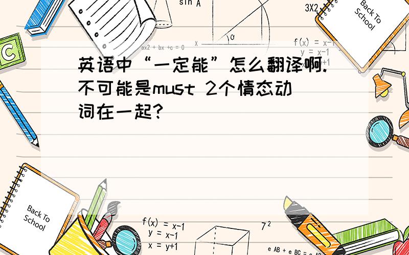 英语中“一定能”怎么翻译啊.不可能是must 2个情态动词在一起?