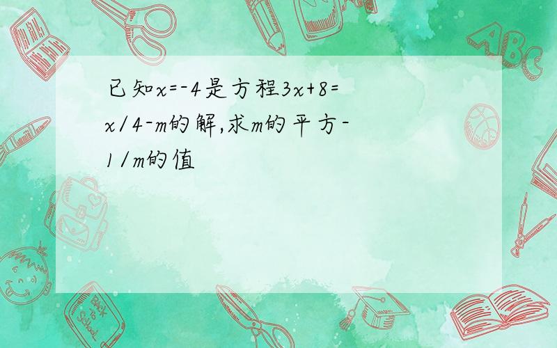 已知x=-4是方程3x+8=x/4-m的解,求m的平方-1/m的值
