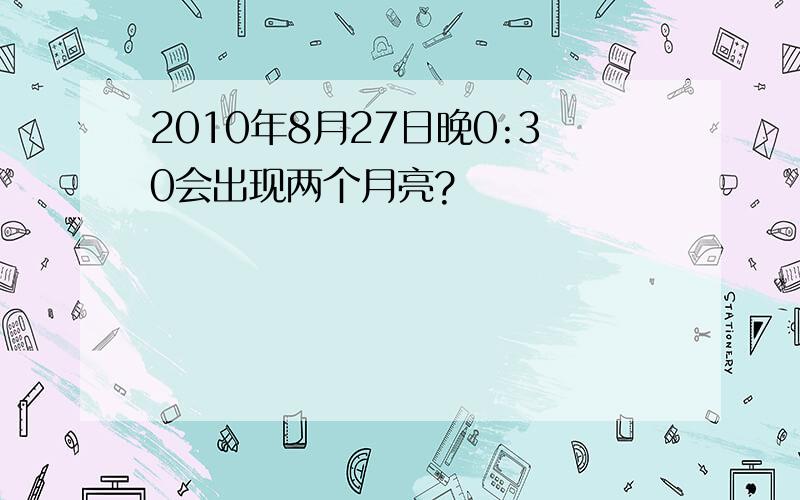 2010年8月27日晚0:30会出现两个月亮?