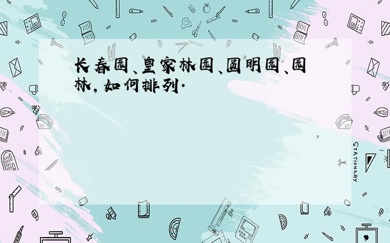 长春园、皇家林园、圆明园、园林,如何排列.