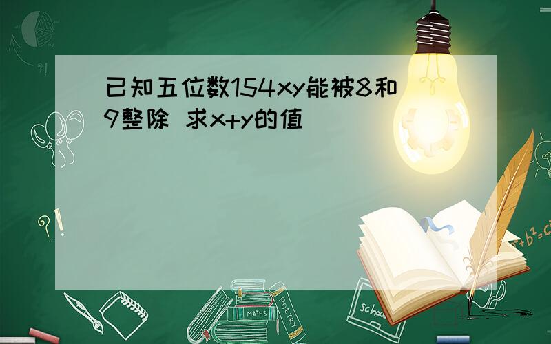 已知五位数154xy能被8和9整除 求x+y的值