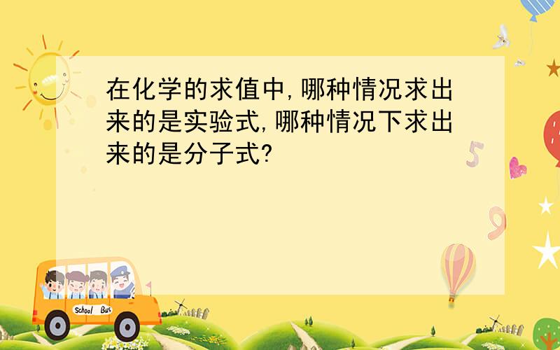 在化学的求值中,哪种情况求出来的是实验式,哪种情况下求出来的是分子式?