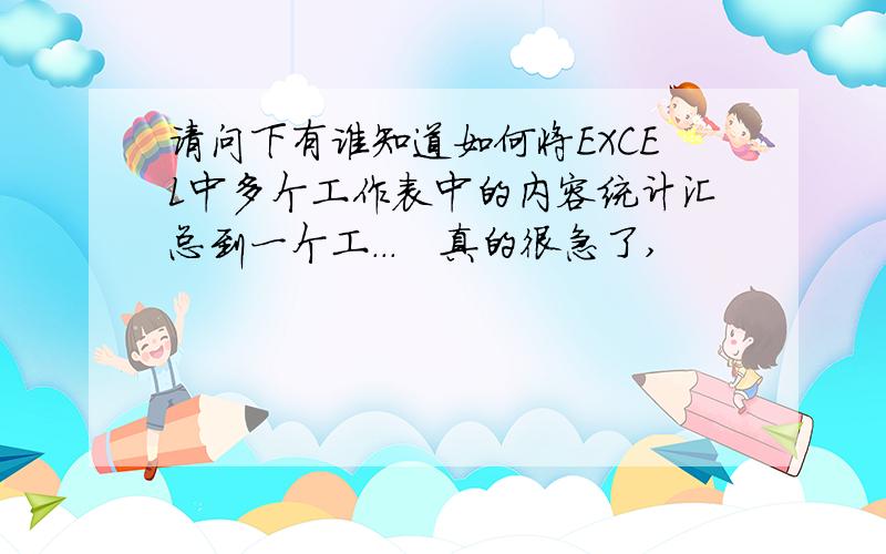 请问下有谁知道如何将EXCEL中多个工作表中的内容统计汇总到一个工...　真的很急了,