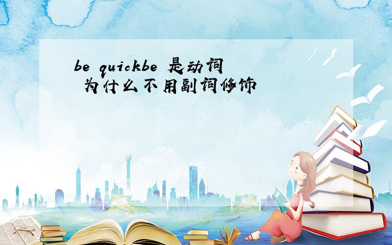 be quickbe 是动词 为什么不用副词修饰