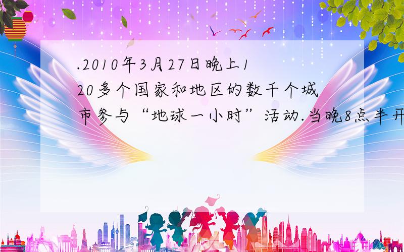 .2010年3月27日晚上120多个国家和地区的数千个城市参与“地球一小时”活动.当晚8点半开始渐次“接力”熄灯一个小时