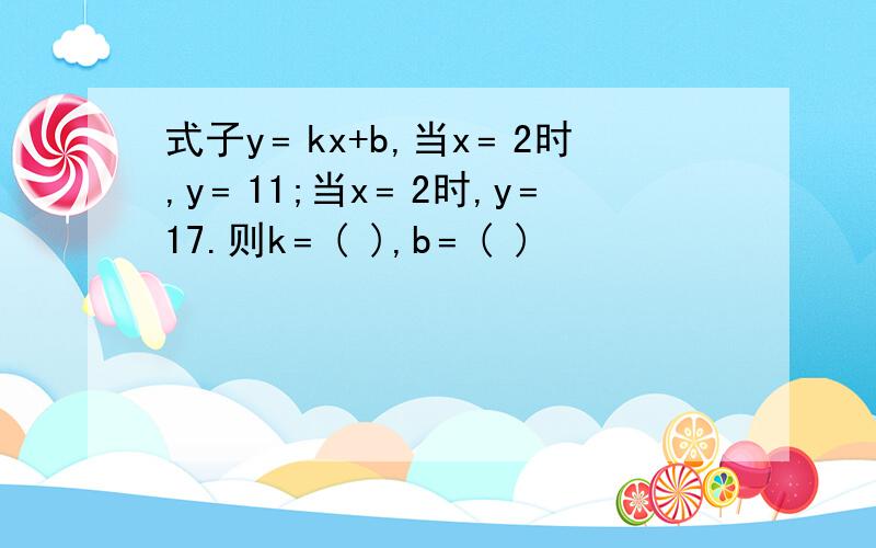 式子y﹦kx+b,当x﹦2时,y﹦11;当x﹦2时,y﹦17.则k﹦( ),b﹦( )