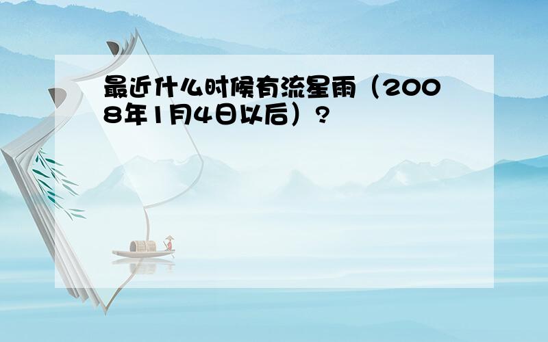 最近什么时候有流星雨（2008年1月4日以后）?