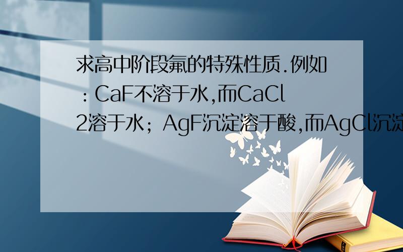 求高中阶段氟的特殊性质.例如：CaF不溶于水,而CaCl2溶于水；AgF沉淀溶于酸,而AgCl沉淀溶于酸等等