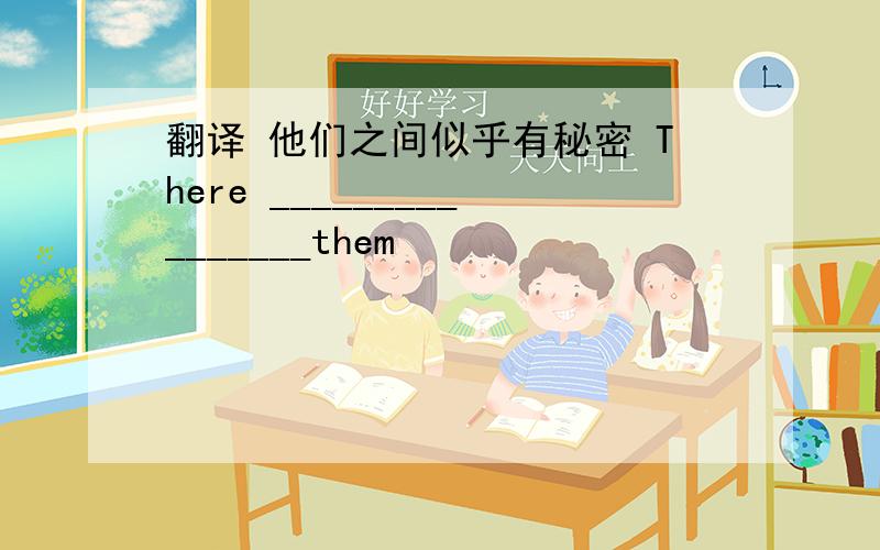 翻译 他们之间似乎有秘密 There ________________them