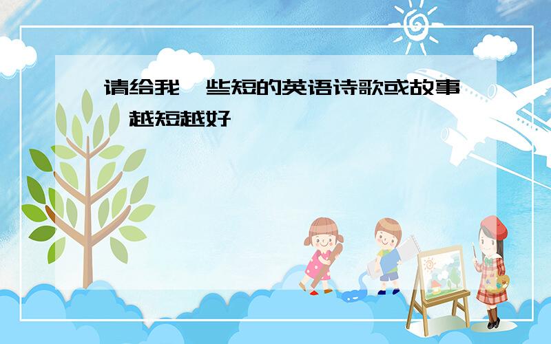 请给我一些短的英语诗歌或故事,越短越好