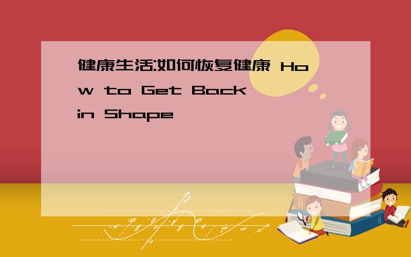 健康生活:如何恢复健康 How to Get Back in Shape