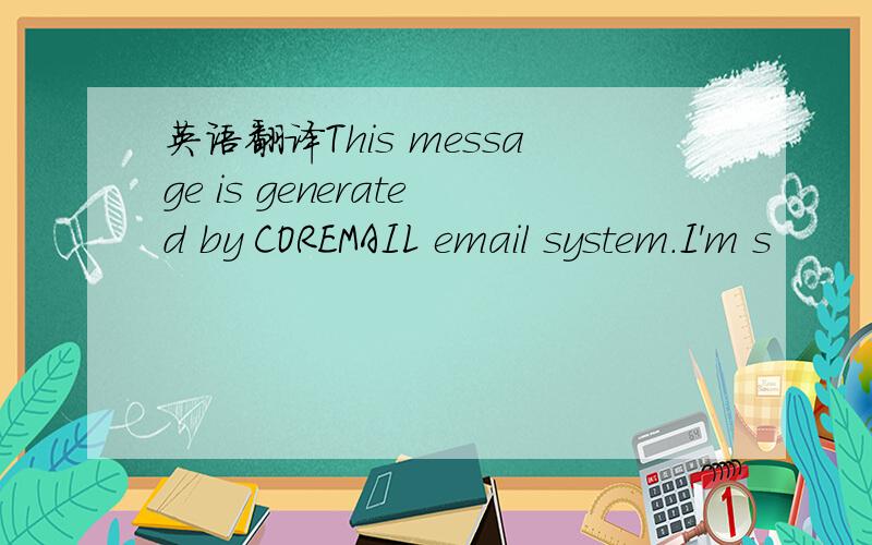 英语翻译This message is generated by COREMAIL email system.I'm s