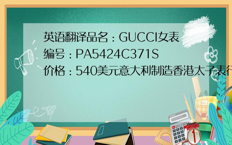 英语翻译品名：GUCCI女表编号：PA5424C371S价格：540美元意大利制造香港太子表行