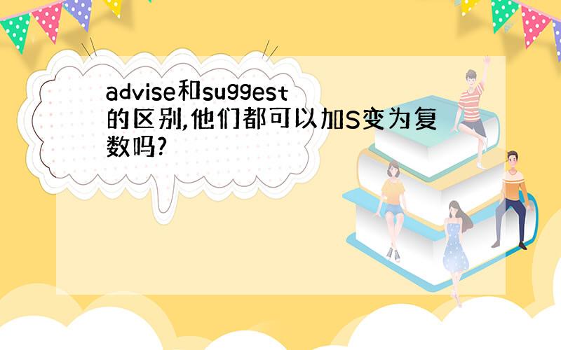 advise和suggest的区别,他们都可以加S变为复数吗?