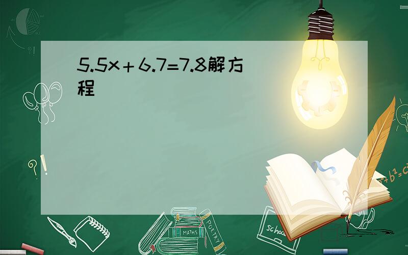 5.5x＋6.7=7.8解方程