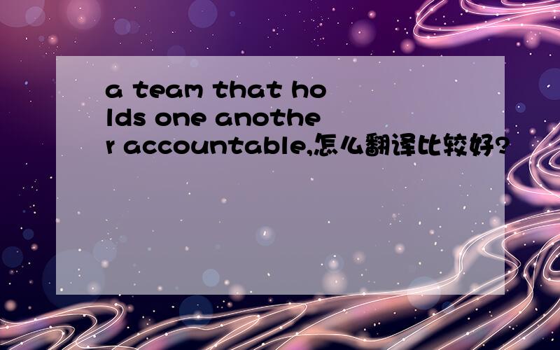 a team that holds one another accountable,怎么翻译比较好?