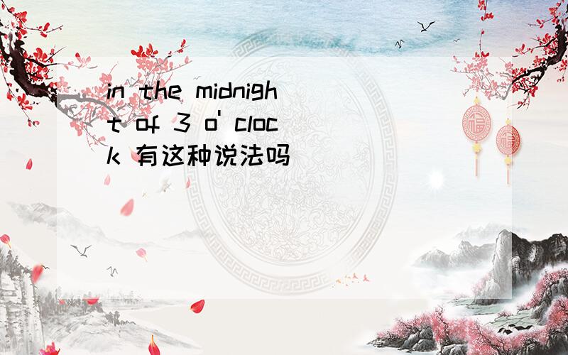 in the midnight of 3 o' clock 有这种说法吗