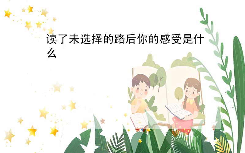 读了未选择的路后你的感受是什么