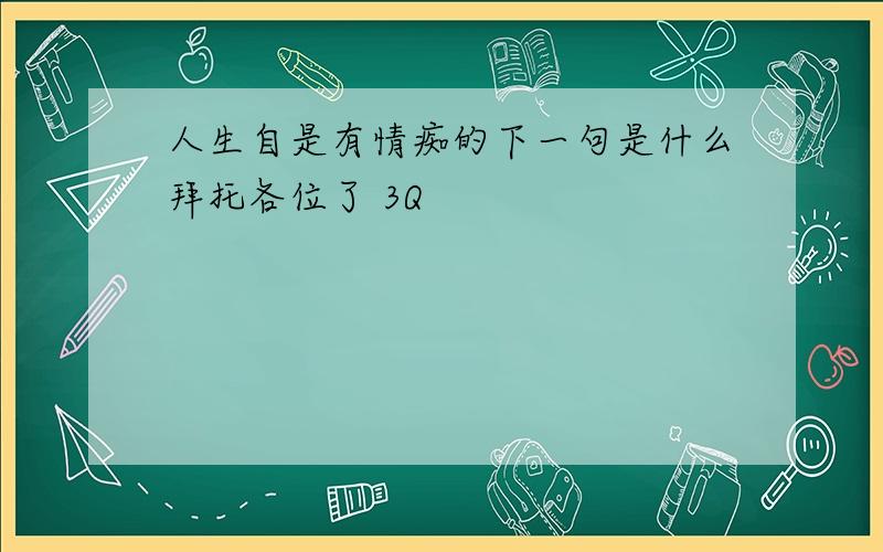 人生自是有情痴的下一句是什么拜托各位了 3Q