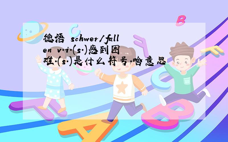 德语 schwer/fallen v.i.(s.)感到困难.(s.)是什么符号.啥意思