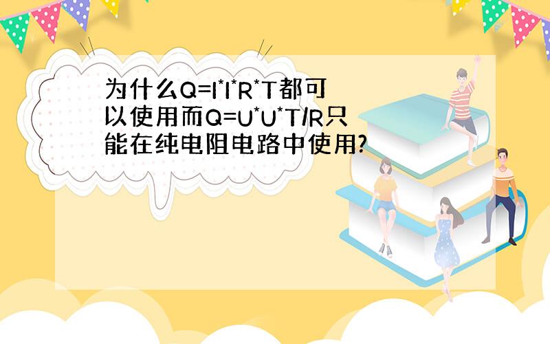 为什么Q=I*I*R*T都可以使用而Q=U*U*T/R只能在纯电阻电路中使用?