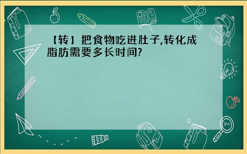 【转】把食物吃进肚子,转化成脂肪需要多长时间?