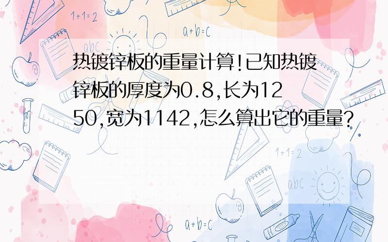 热镀锌板的重量计算!已知热镀锌板的厚度为0.8,长为1250,宽为1142,怎么算出它的重量?