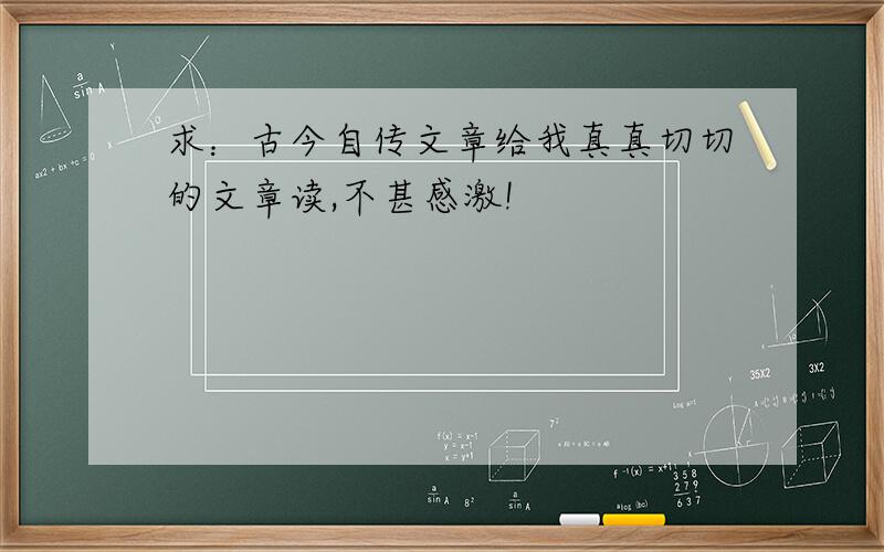 求：古今自传文章给我真真切切的文章读,不甚感激!